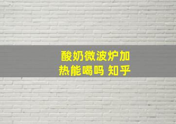 酸奶微波炉加热能喝吗 知乎